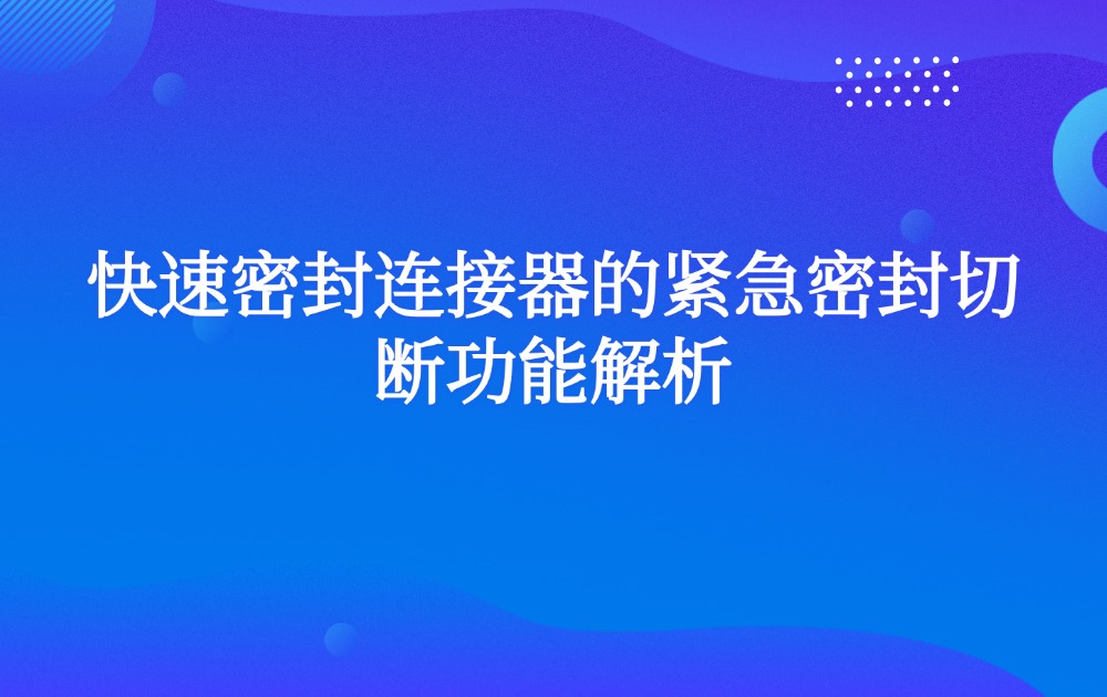 快速密封连接器的紧急密封切断功能解析