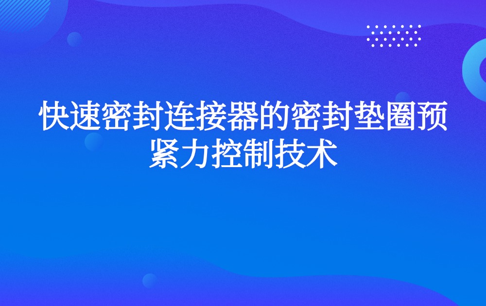 快速密封连接器的密封垫圈预紧力控制技术