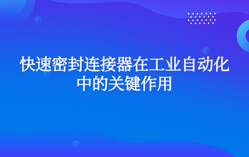 快速密封连接器在工业自动化中的关键作用