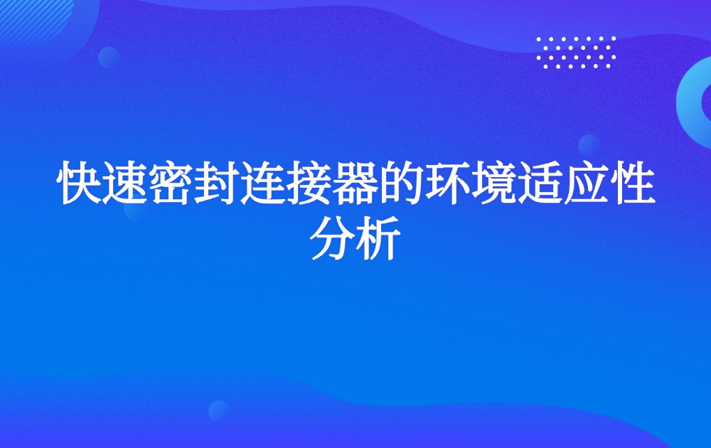 快速密封连接器的环境适应性分析