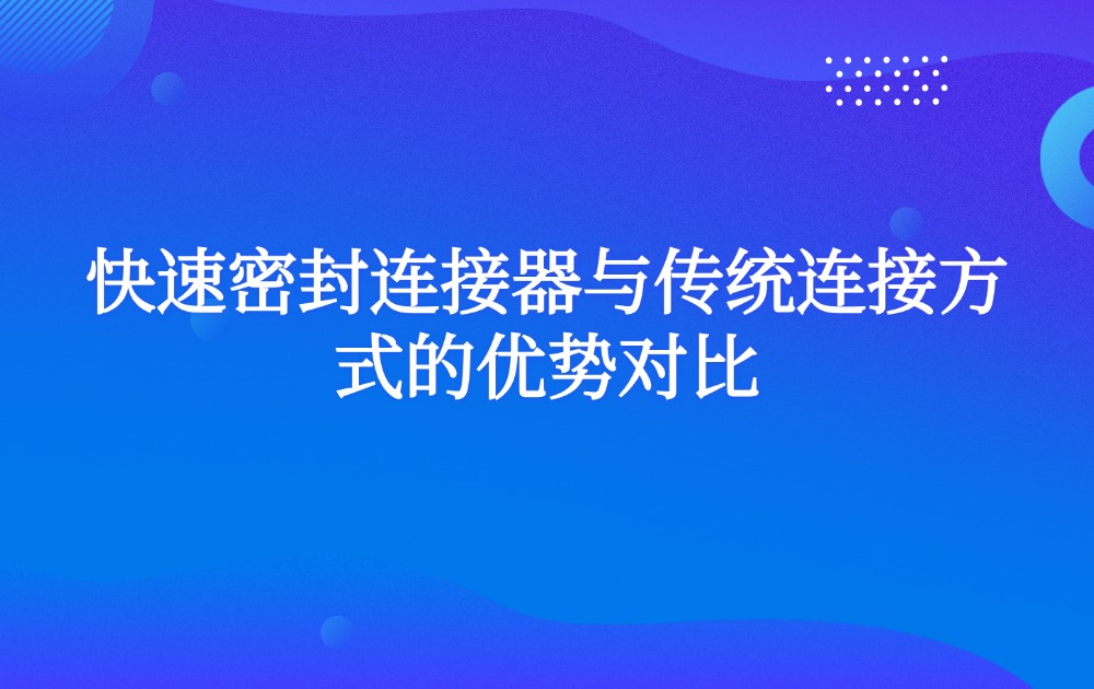 快速密封连接器与传统连接方式的优势对比