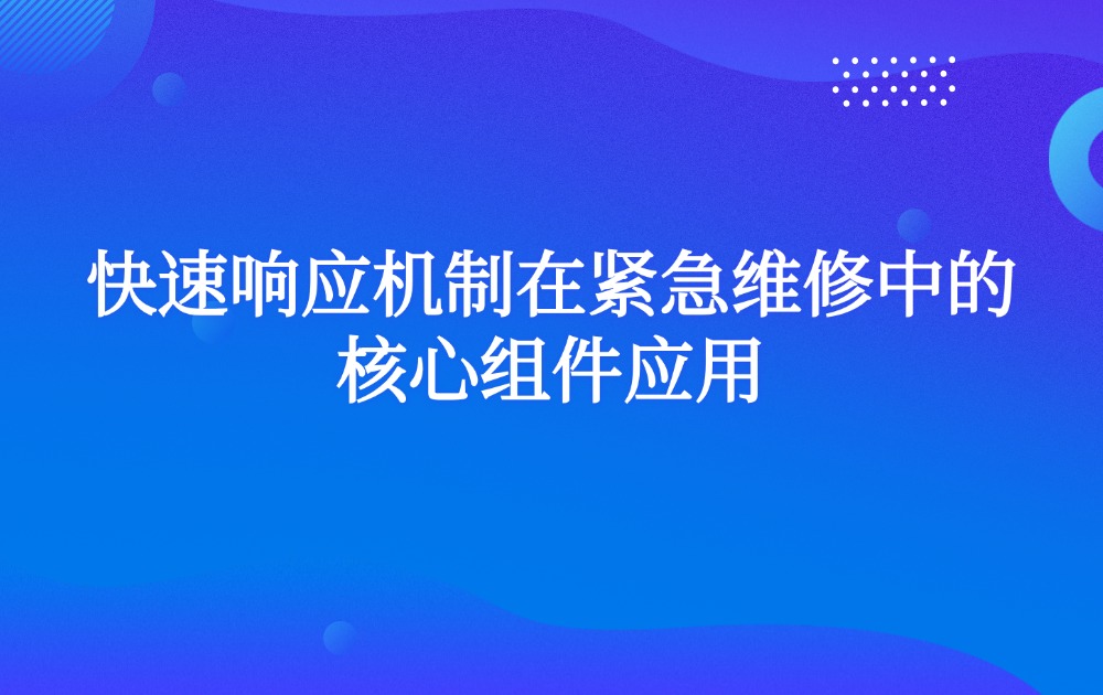 快速响应机制在紧急维修中的核心组件应用