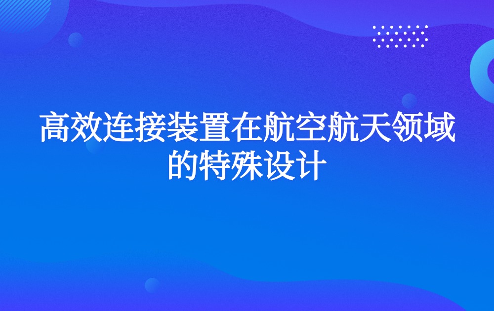 高效连接装置在航空航天领域的特殊设计