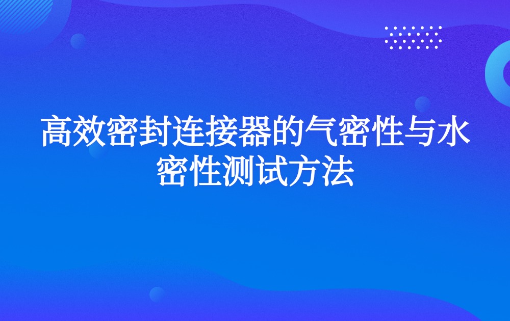 高效密封连接器的气密性与水密性测试方法