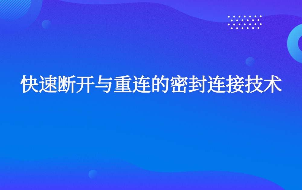 快速断开与重连的密封连接技术