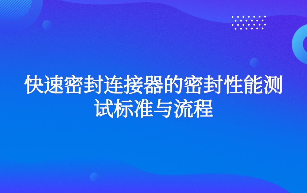 快速密封连接器的密封性能测试标准与流程