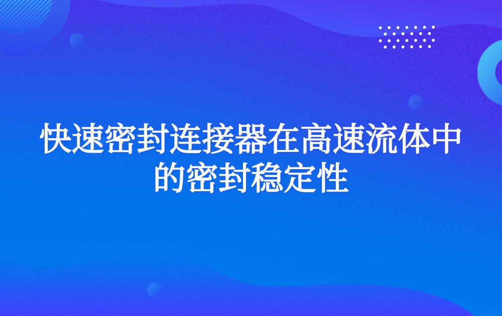 快速密封连接器在高速流体中的密封稳定性