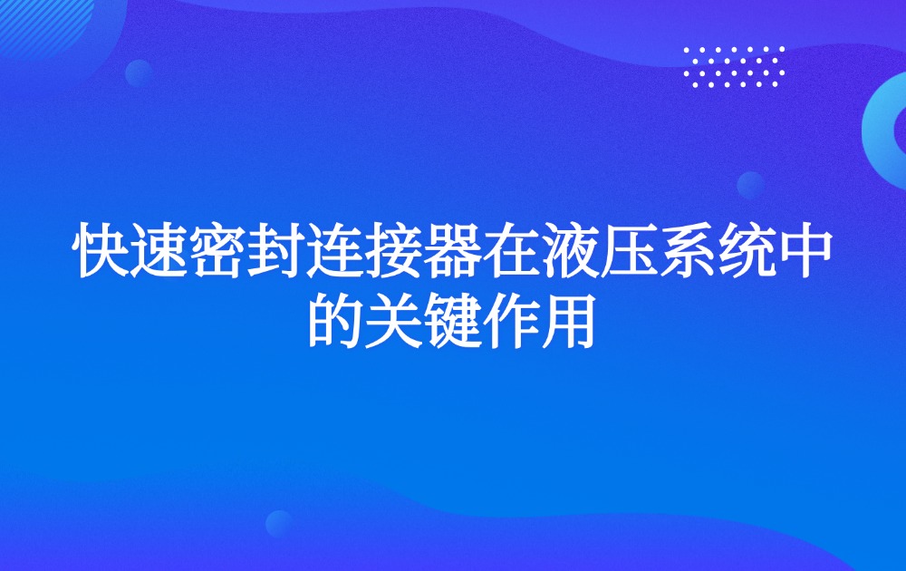 快速密封连接器在液压系统中的关键作用