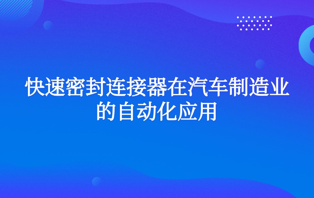 快速密封连接器在汽车制造业的自动化应用