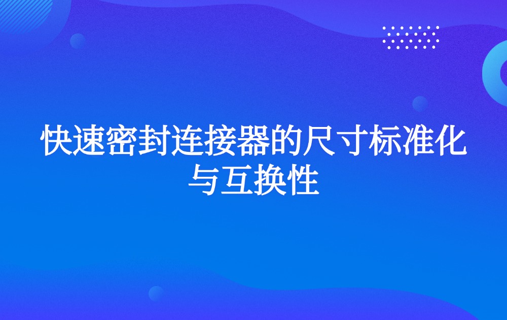 快速密封连接器的尺寸标准化与互换性