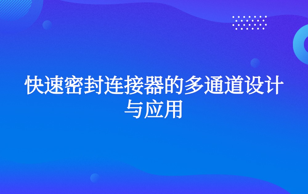 快速密封连接器的多通道设计与应用