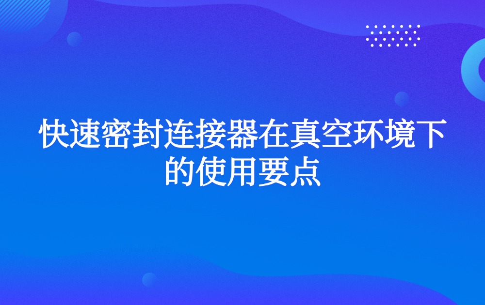 快速密封连接器在真空环境下的使用要点