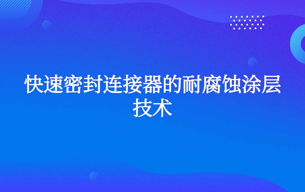 快速密封连接器的耐腐蚀涂层技术