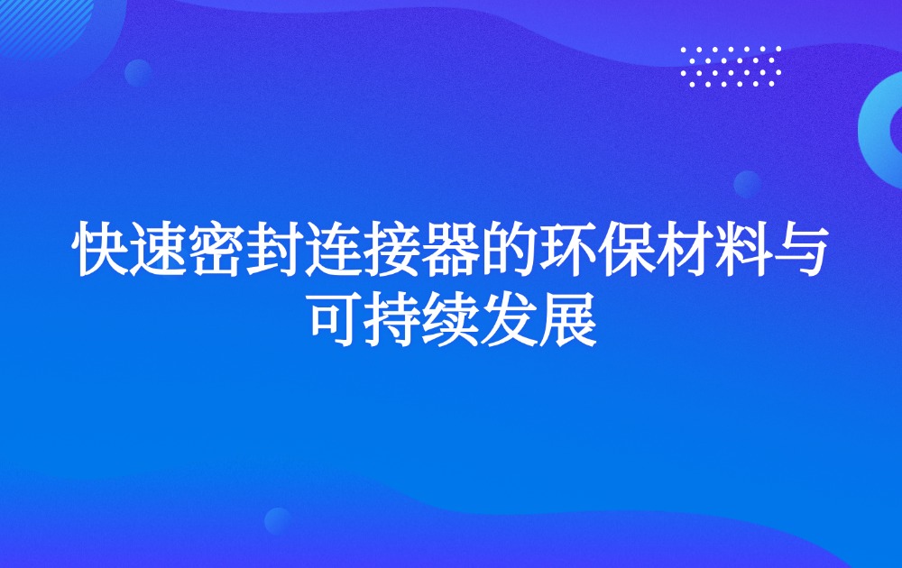 快速密封连接器的环保材料与可持续发展