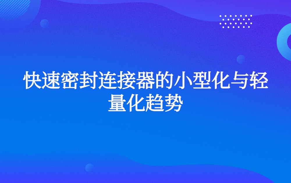 快速密封连接器的小型化与轻量化趋势