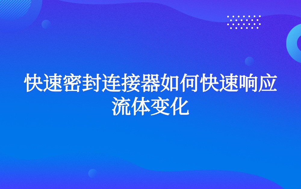 快速密封连接器如何快速响应流体变化