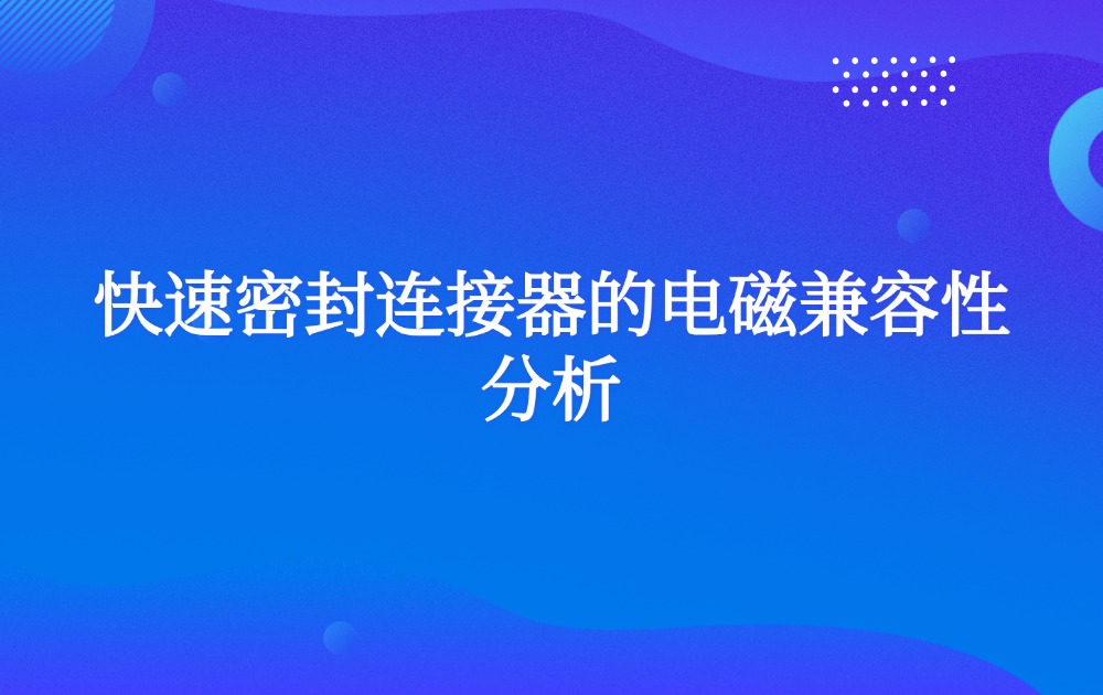 快速密封连接器的电磁兼容性分析