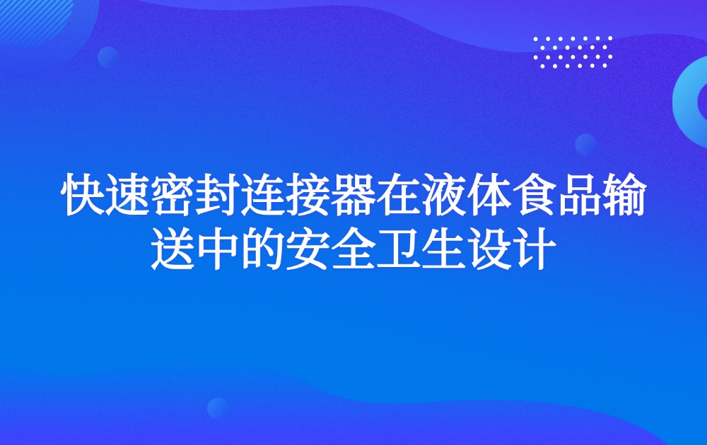 快速密封连接器在液体食品输送中的安全卫生设计