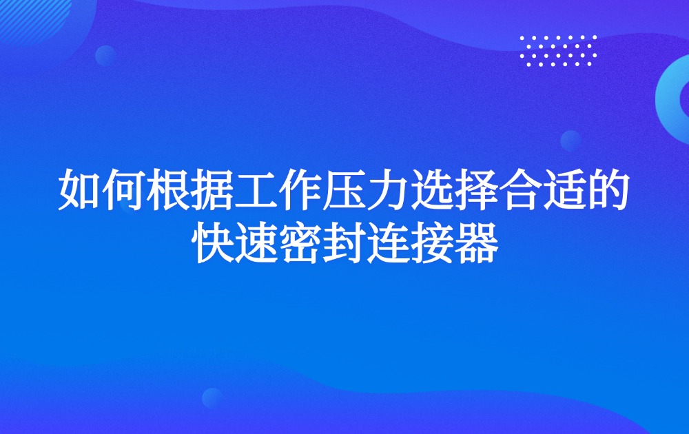 如何根据工作压力选择合适的快速密封连接器