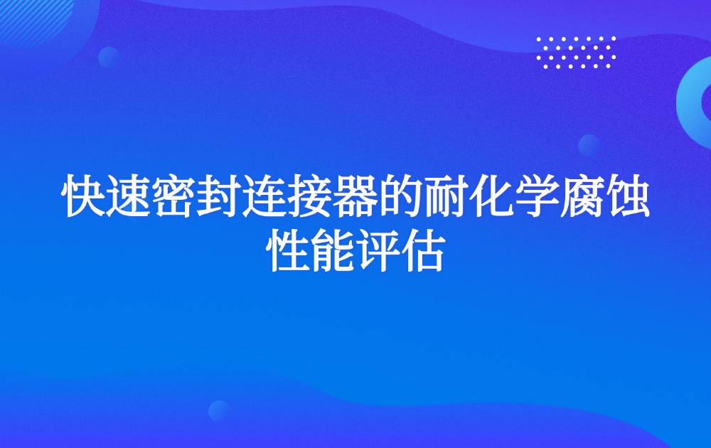 快速密封连接器的耐化学腐蚀性能评估