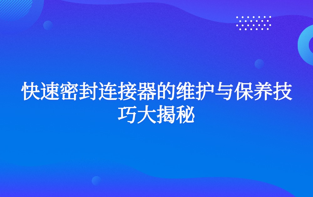 快速密封连接器的维护与保养技巧大揭秘