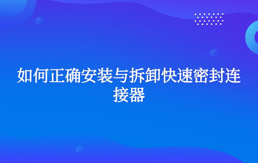 如何正确安装与拆卸快速密封连接器