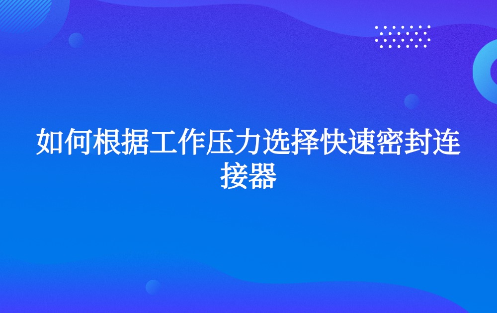 如何根据工作压力选择快速密封连接器