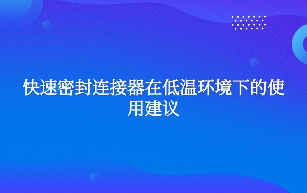 快速密封连接器在低温环境下的使用建议